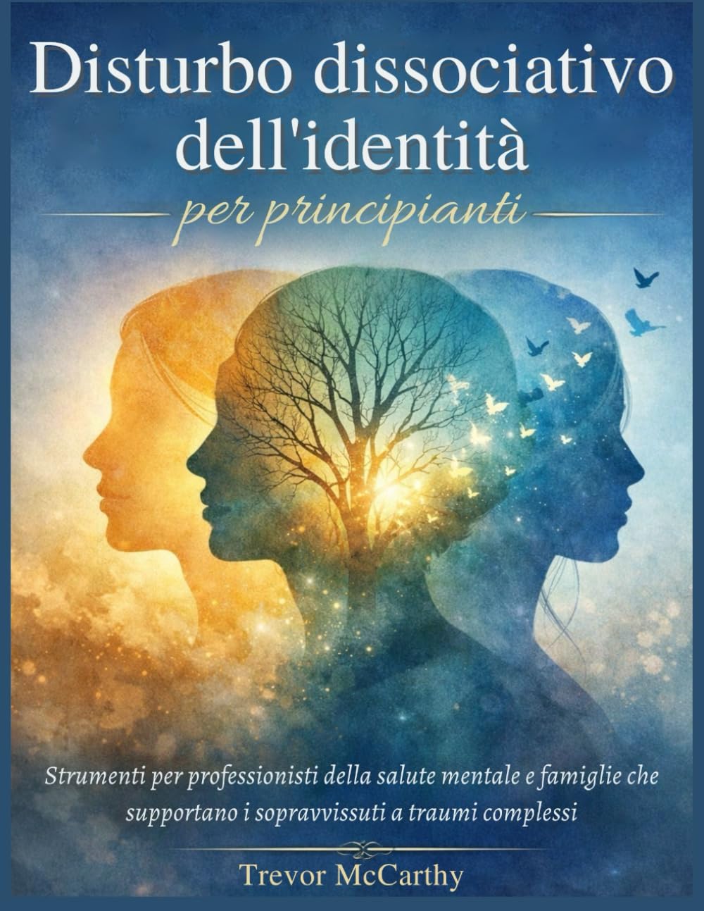 Disturbo dissociativo dell'identità per principianti: Strumenti per professionisti della salute mentale e famiglie che supportano i sopravvissuti a traumi complessi