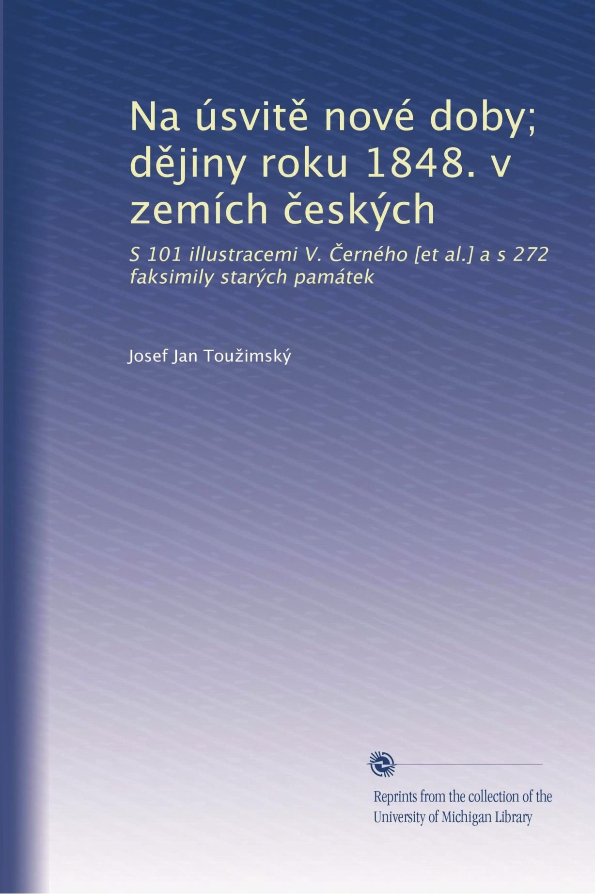Na úsvit? nové doby; d?jiny roku 1848. v zemích ?eských: S 101 illustracemi V. ?erného [et al.] a s 272 faksimily starých památek (Czech Edition)