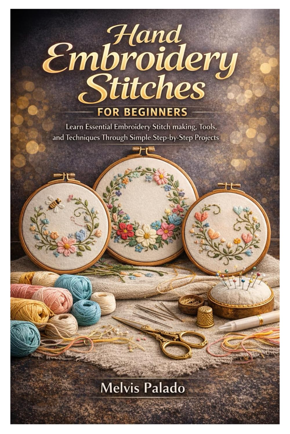 Hand Embroidery Stitches for Beginners: Learn Essential Embroidery Stitch making, Tools, and Techniques Through Simple Step-by-Step Projects