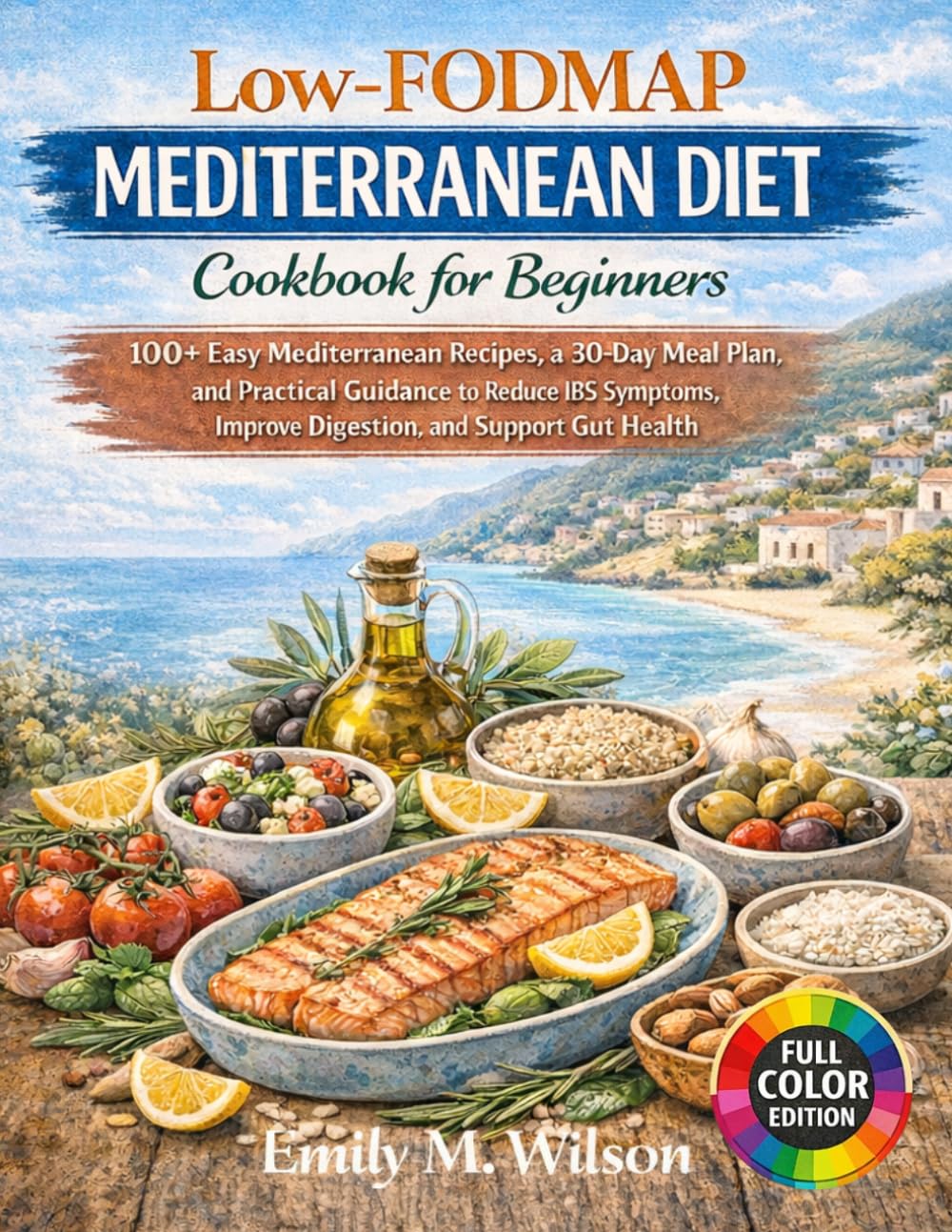 Low-FODMAP Mediterranean Diet Cookbook for Beginners: 100+ Easy Mediterranean Recipes, a 30-Day Meal Plan, and Practical Guidance to Reduce IBS Symptoms, Improve Digestion, and Support Gut Health