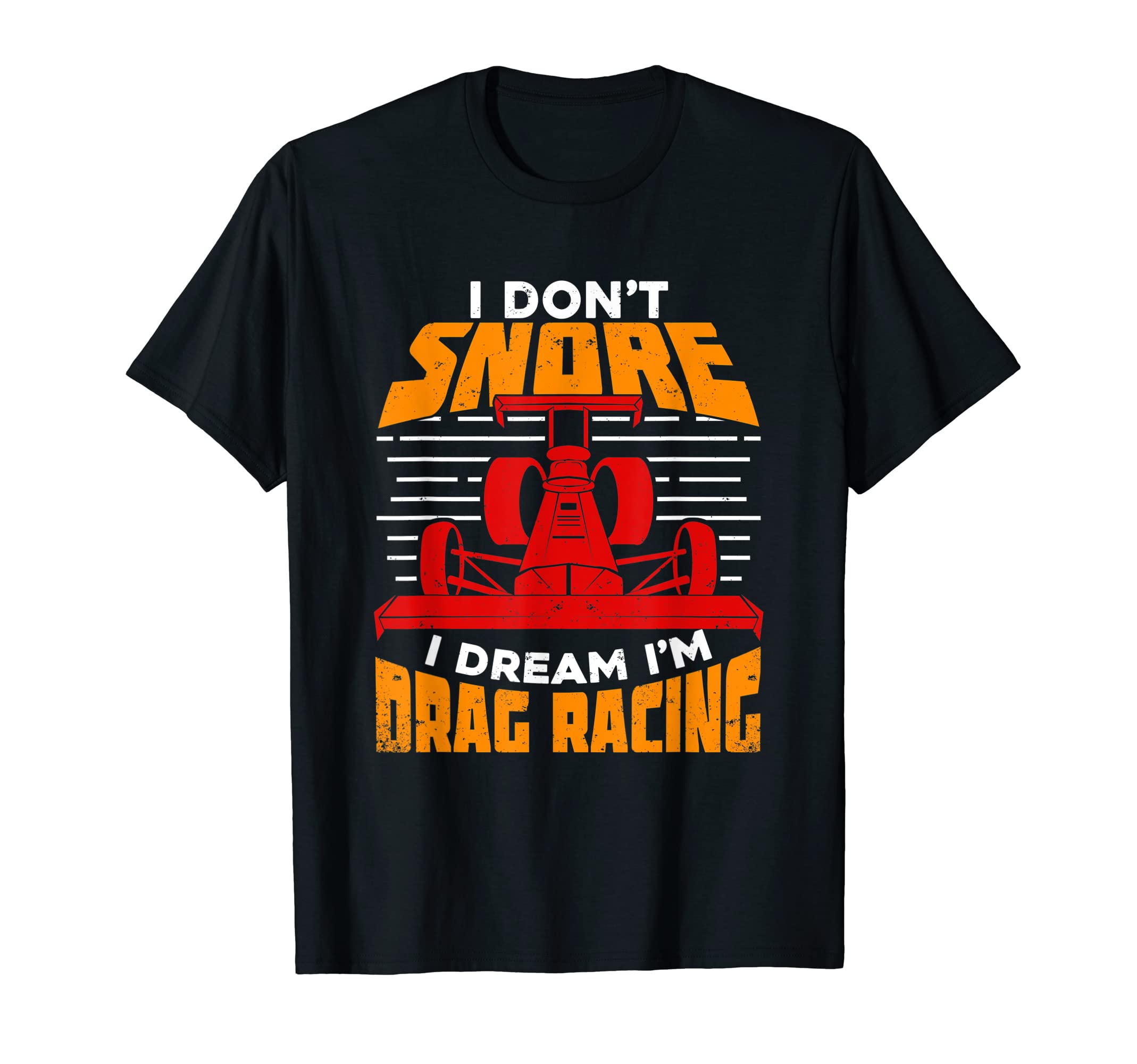 I Don't Snore I Dream I'm Drag Racing ApparelI Don't Snore I Dream I'm Drag Racing T-Shirt