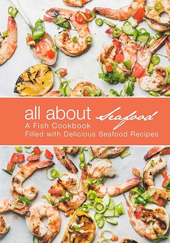 All About Seafood: A Fish Cookbook Filled with Delicious Seafood Recipes (2nd Edition)
