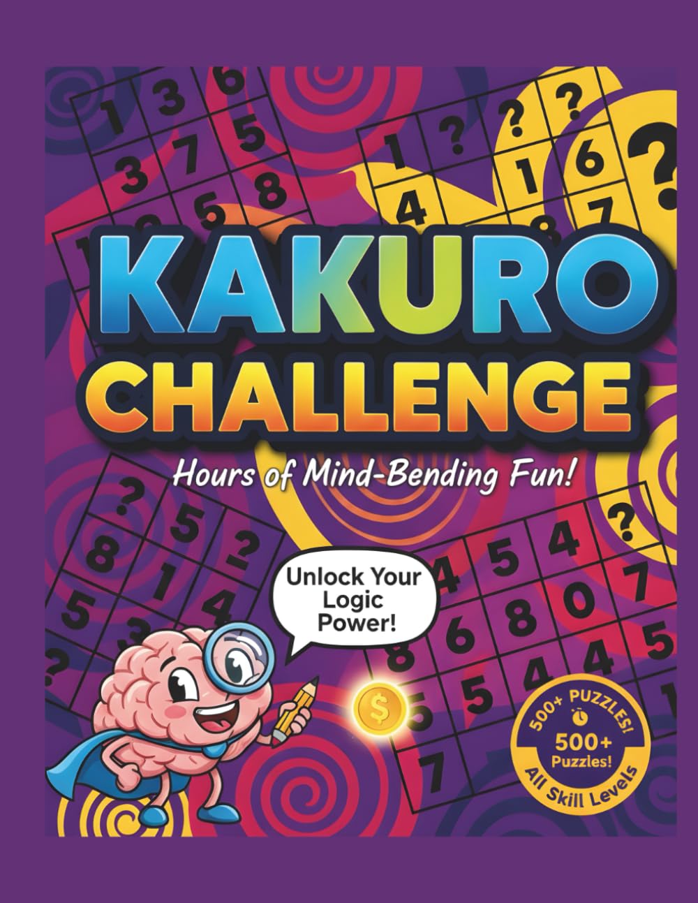 KAKURO CHALLENGE: Train Your Brain with Addictive Kakuro Puzzles: From Beginner to Master – 600 Kakuro Challenges That Push Your Logic to the Limit