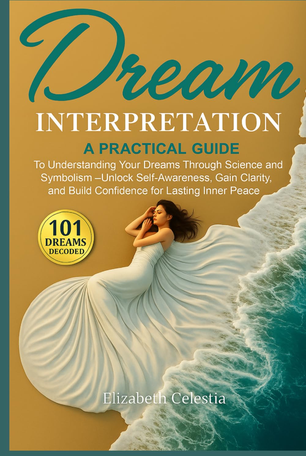 Dream Interpretation: A Practical Guide to Understand Your Dreams Through Science and Symbolism - Unlock Self-Awareness, Gain Clarity, and Build Confidence for Lasting Inner Peace
