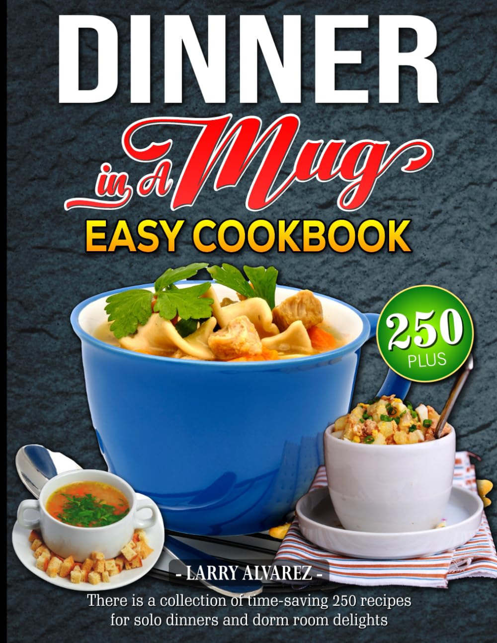 Dinner in a Mug Easy Cookbook: There is a collection of time-saving 250 recipes for solo dinners and dorm room delights