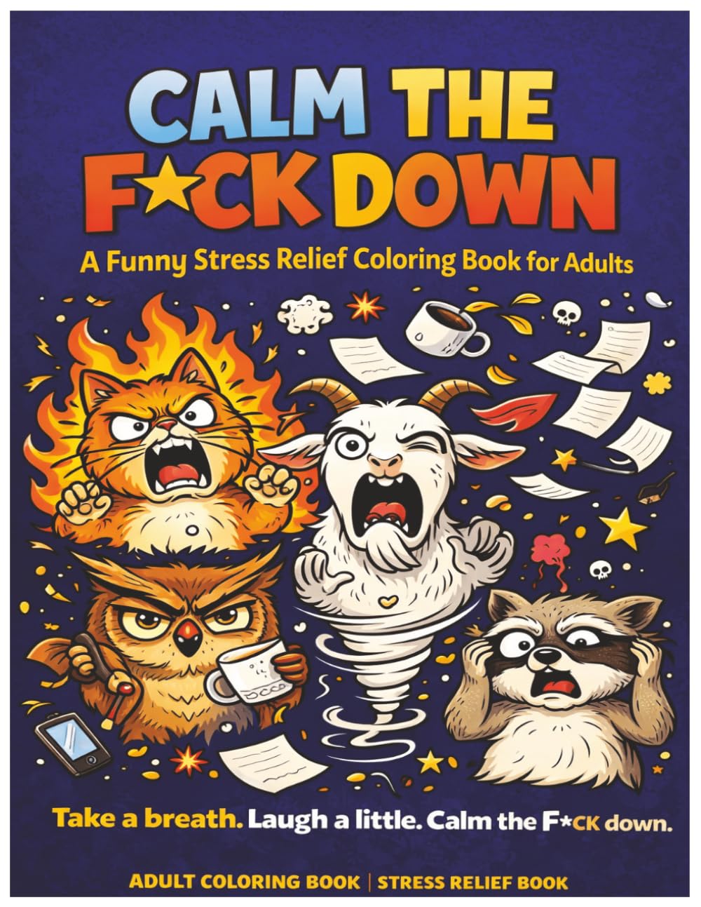 Calm the F*CK down.: A Funny Stress Relief Coloring Book for Adults Who’ve Had Enough