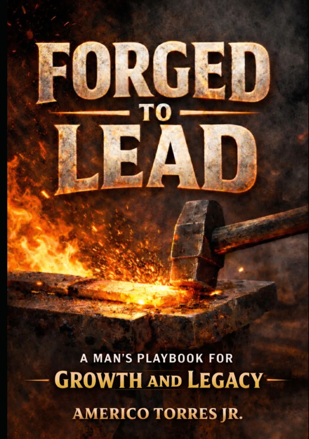 Forged to Lead: A Man's Framework for Growth and Legacy