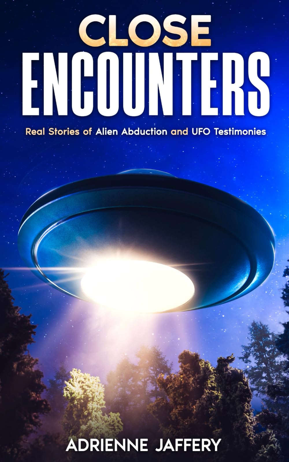 Close Encounters: Real Stories of Alien Abduction and UFO Testimonies