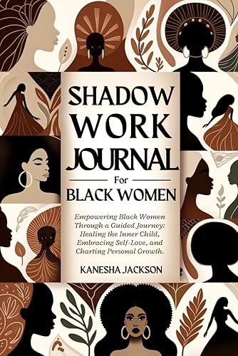 Shadow Work Journal for Black Women: Empowering Black Women Through a Guided Journey: Healing the Inner Child, Embracing Self-Love, and Charting ... Art, Self-Discovery, and Spiritual Reflection