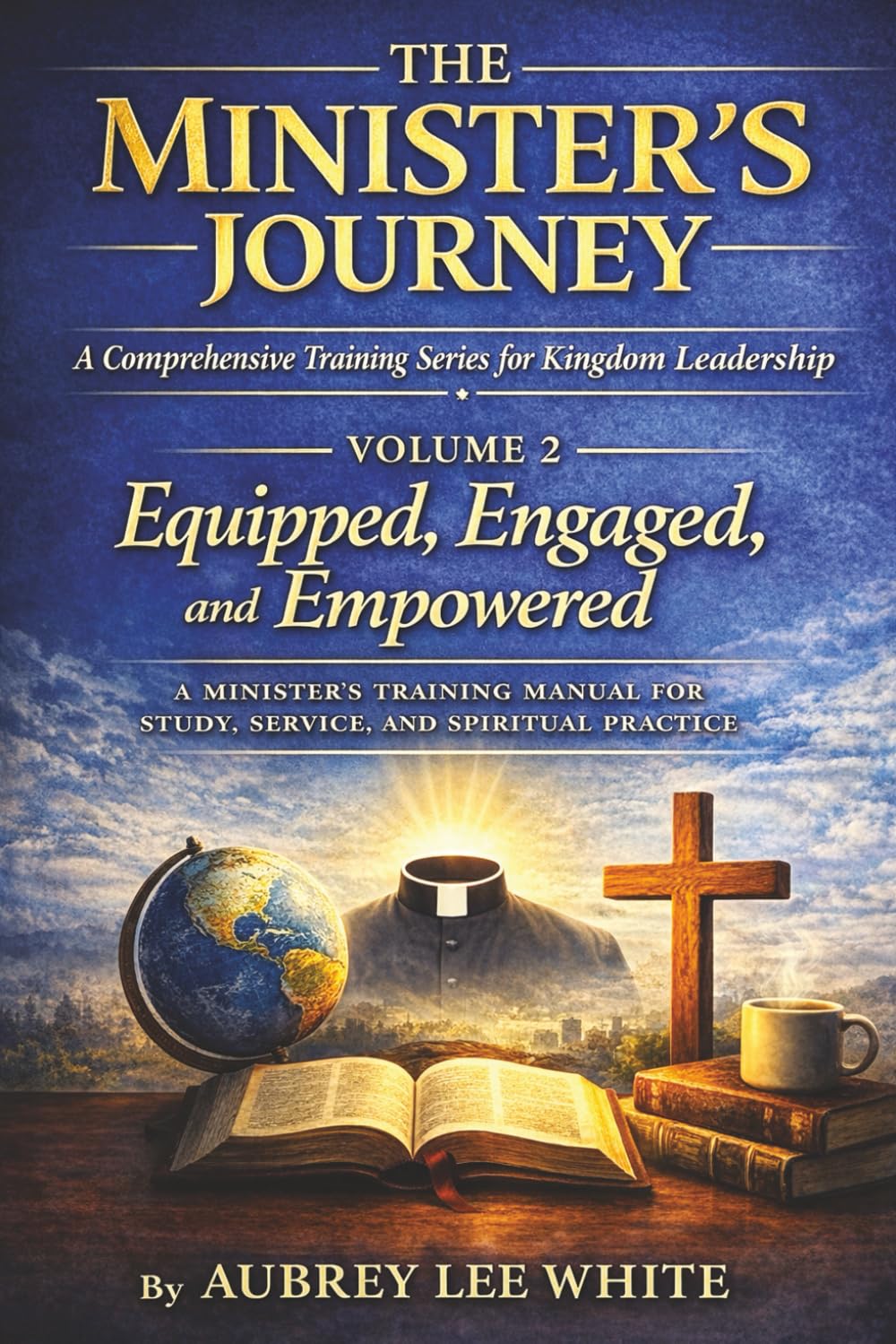 The Minister's Journey Volume 2: Equipped, Engaged, and Empowered: A Minister's Training Manual for Study, Service, and Spiritual Practice
