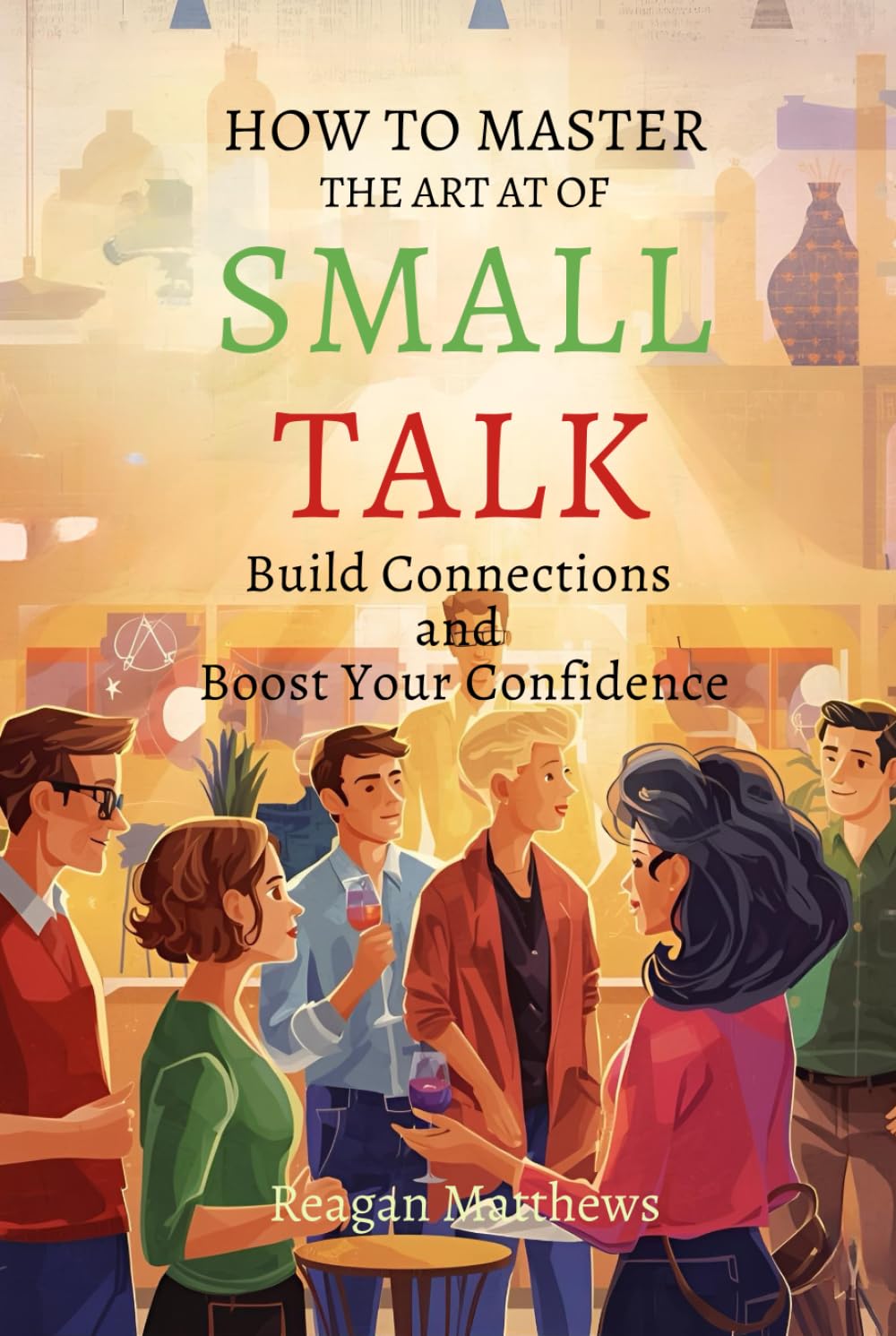How to Master the Art of Small Talk: Build Connections and Boost Your Confidence