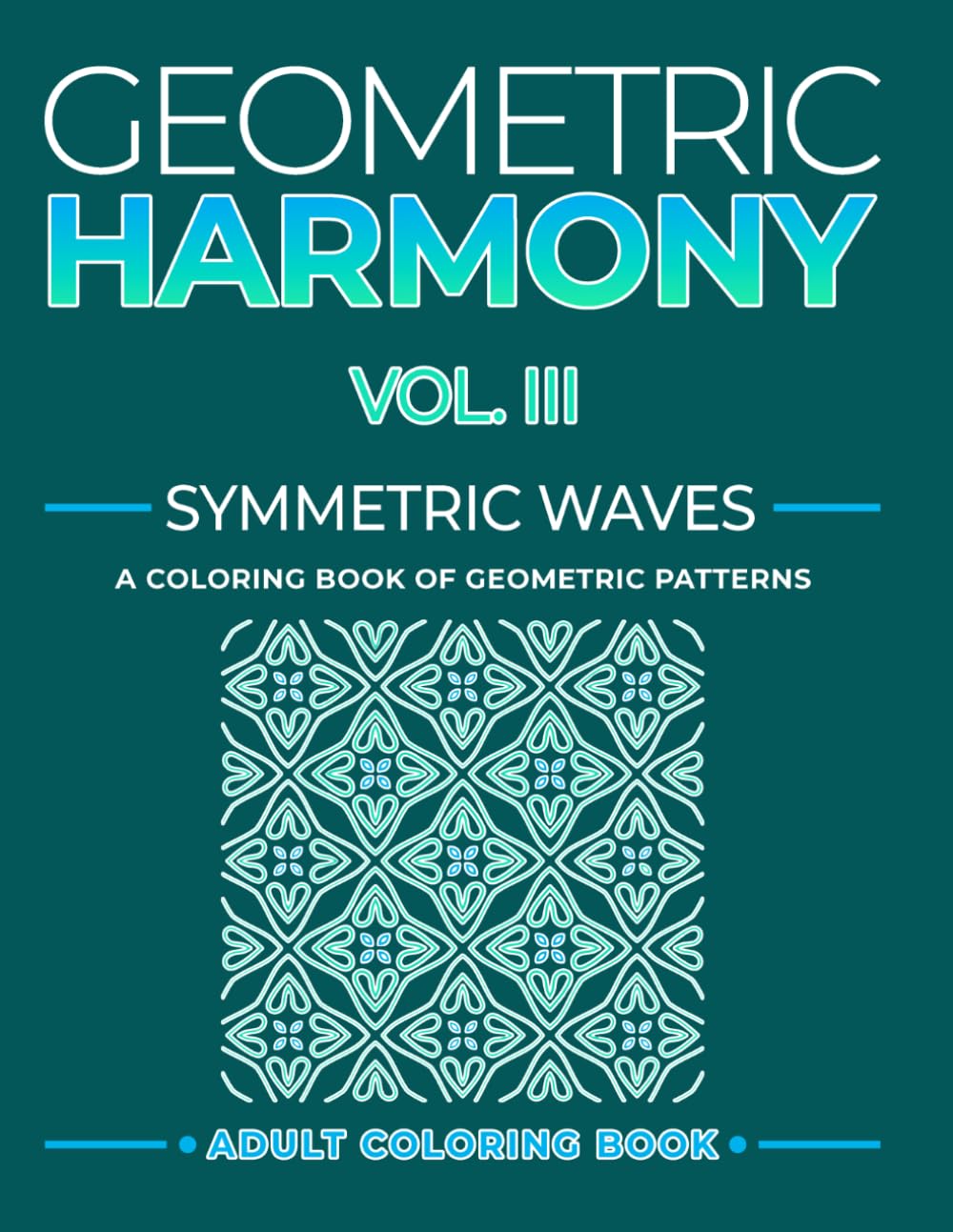 Geometric Harmony Symmetric Waves Vol. III: Creative Geometric Designs to Color (Geometric Patterns and Shapes)