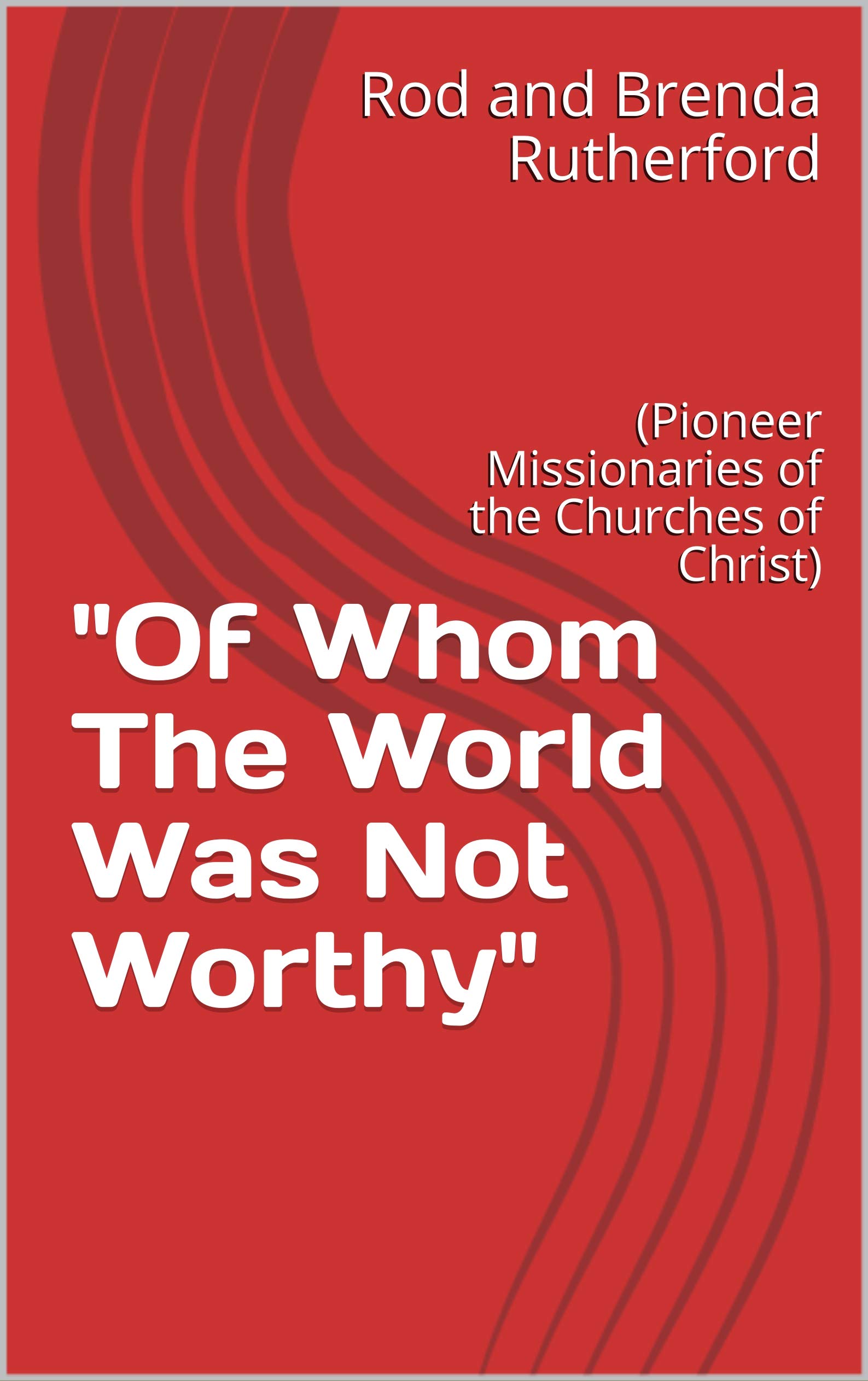 "Of Whom The World Was Not Worthy": (Pioneer Missionaries of the Churches of Christ)