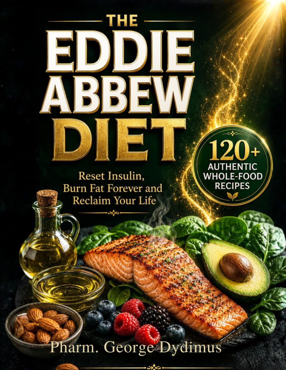 THE EDDIE ABBEW DIET: Reset Insulin, Burn Fat Forever and Reclaim Your Life THE Authentic 120+ Whole-Food Recipes