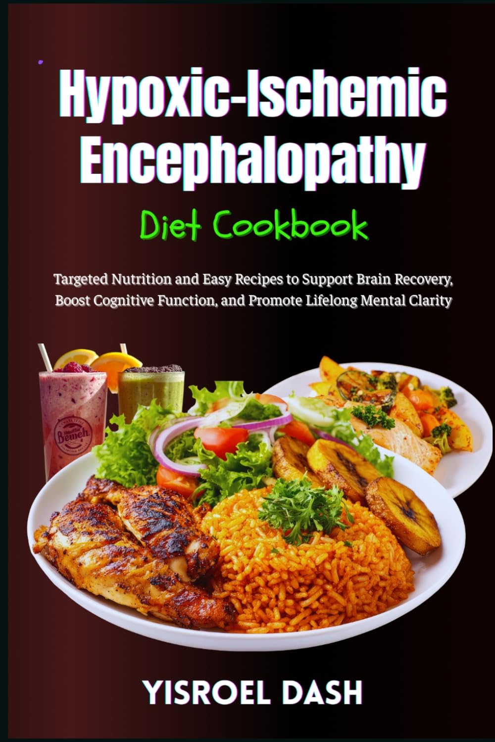 Hypoxic-Ischemic Encephalopathy Diet Cookbook: Targeted Nutrition and Easy Recipes to Support Brain Recovery, Boost Cognitive Function, and Promote Lifelong Mental Clarity