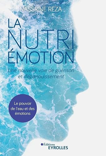 La Nutri-Émotion, une nouvelle voie de guérison et d'épanouissement: Le pouvoir de l'eau et des émotions