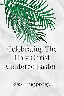 Celebrating The Holy Christ Centered Easter : An Ultimate Guide To The traditions and devotions of lent with the history o...