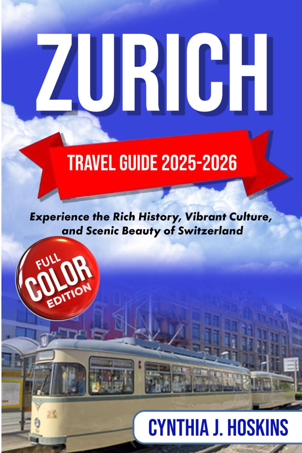 ZURICH TRAVEL GUIDE 2025-2026: Experience the Rich History, Vibrant Culture, and Scenic Beauty of Switzerland