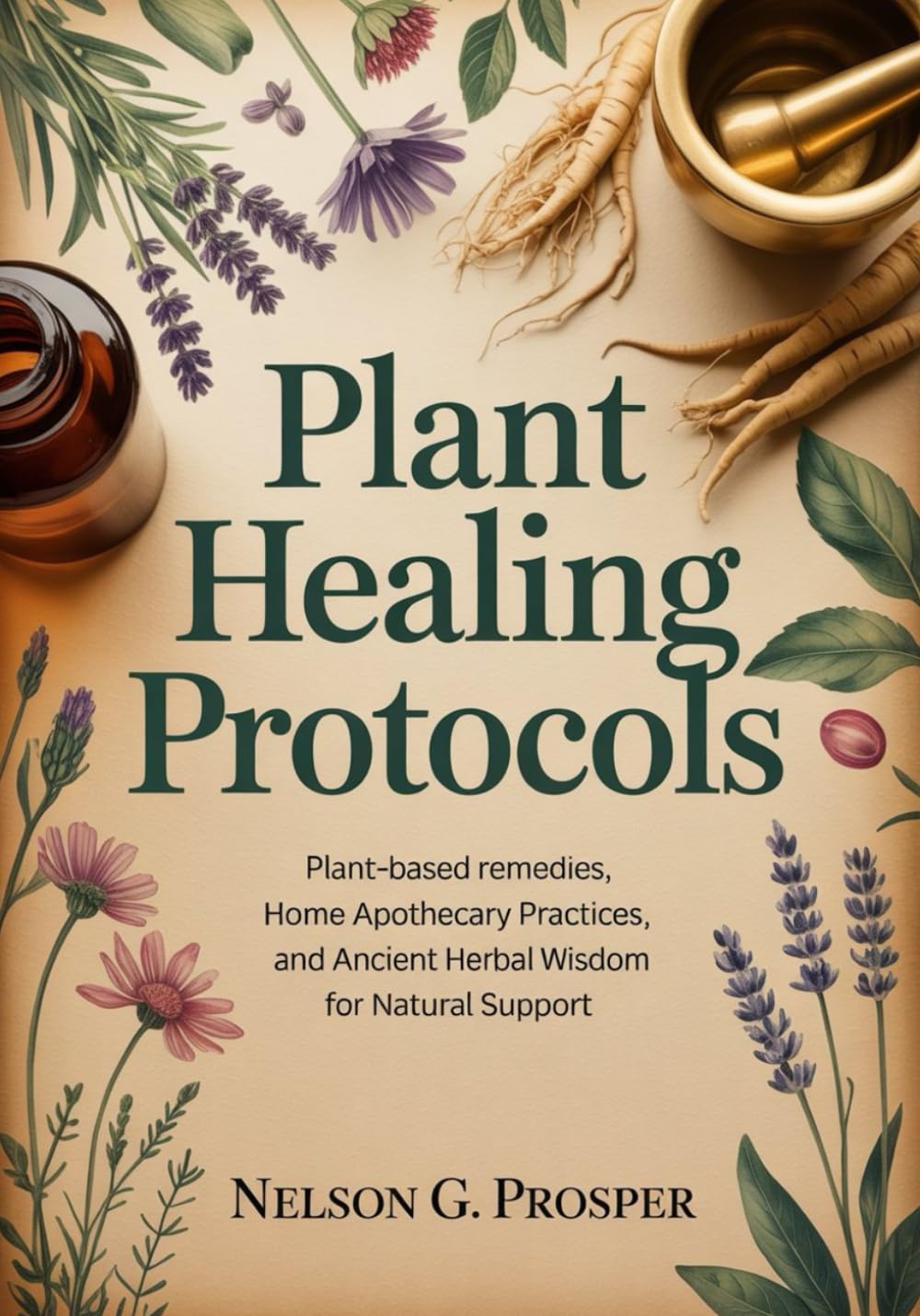Plant Healing Protocols: Plant-Based Remedies, Home Apothecary Practices, and Ancient Herbal Wisdom for Natural Support