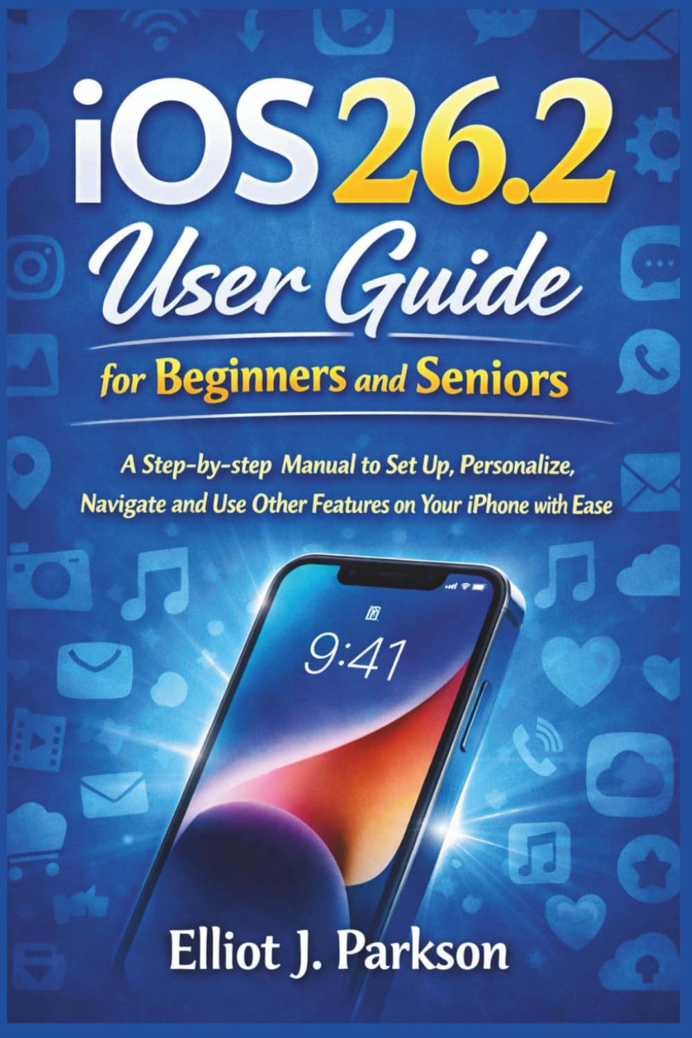iOS 26.2 User Guide for Beginners and Seniors: A Step-by-step Manual to Set Up, Personalize, Navigate and Use Other Features on Your iPhone with Ease ... More – Designed Especially for Older Adults)