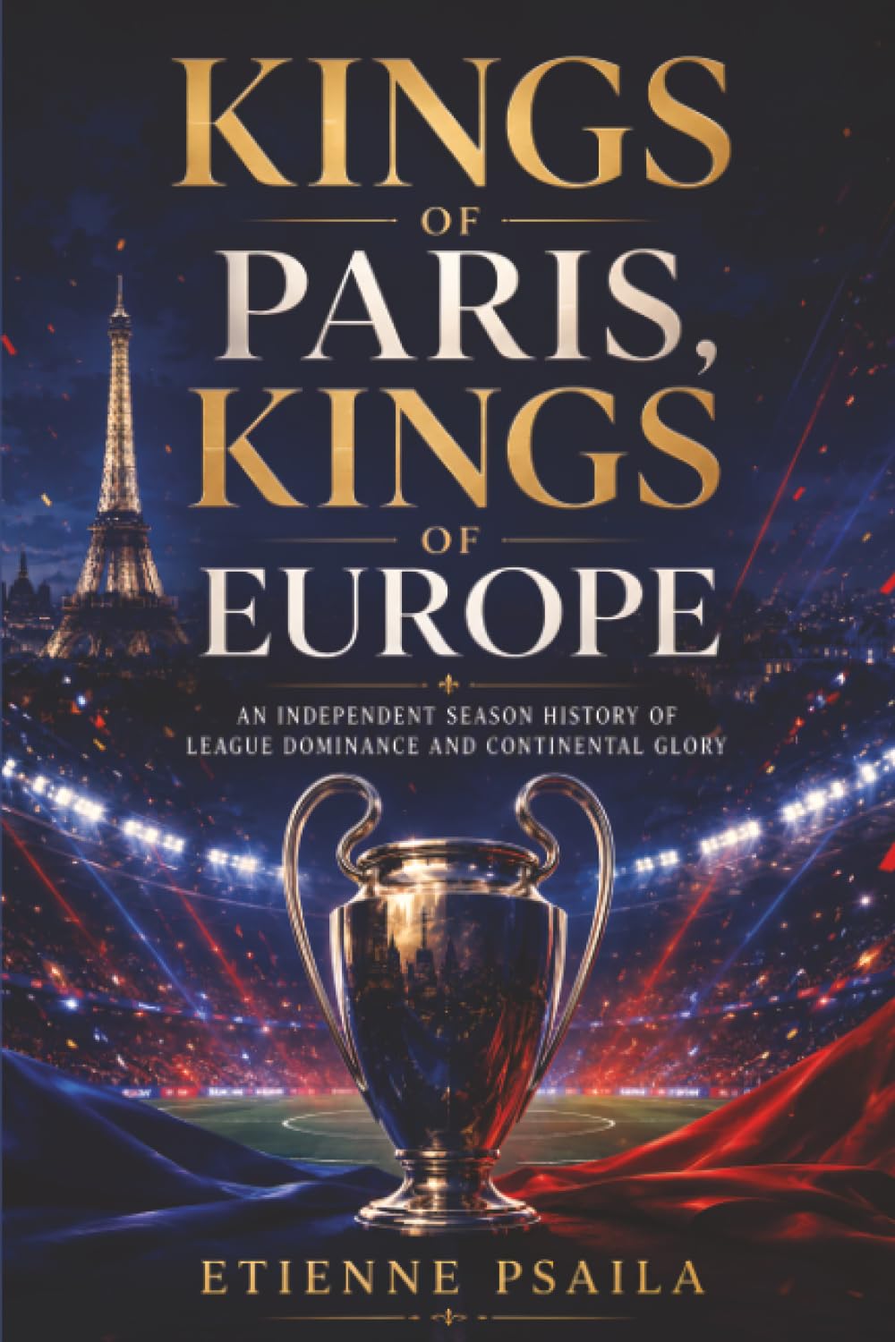 Kings of Paris, Kings of Europe: An Independent Season History of League Dominance and Continental Glory