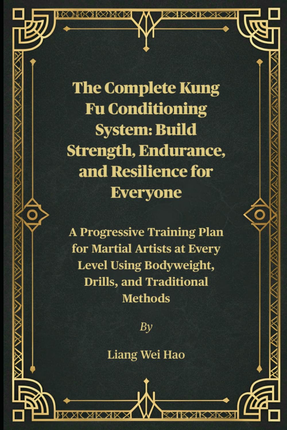 The Complete Kung Fu Conditioning System: Build Strength, Endurance, and Resilience for Everyone: A Progressive Training Plan for Martial Artists at ... Bodyweight, Drills, and Traditional Methods