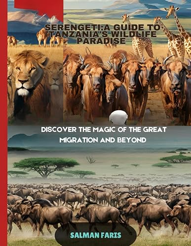 Serengeti: A guide to Tanzania's Wildlife paradise: Discover the magic of the great migration and beyond