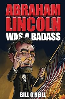 Abraham Lincoln Was A Badass: Crazy But True Stories About The United States’ 16th President