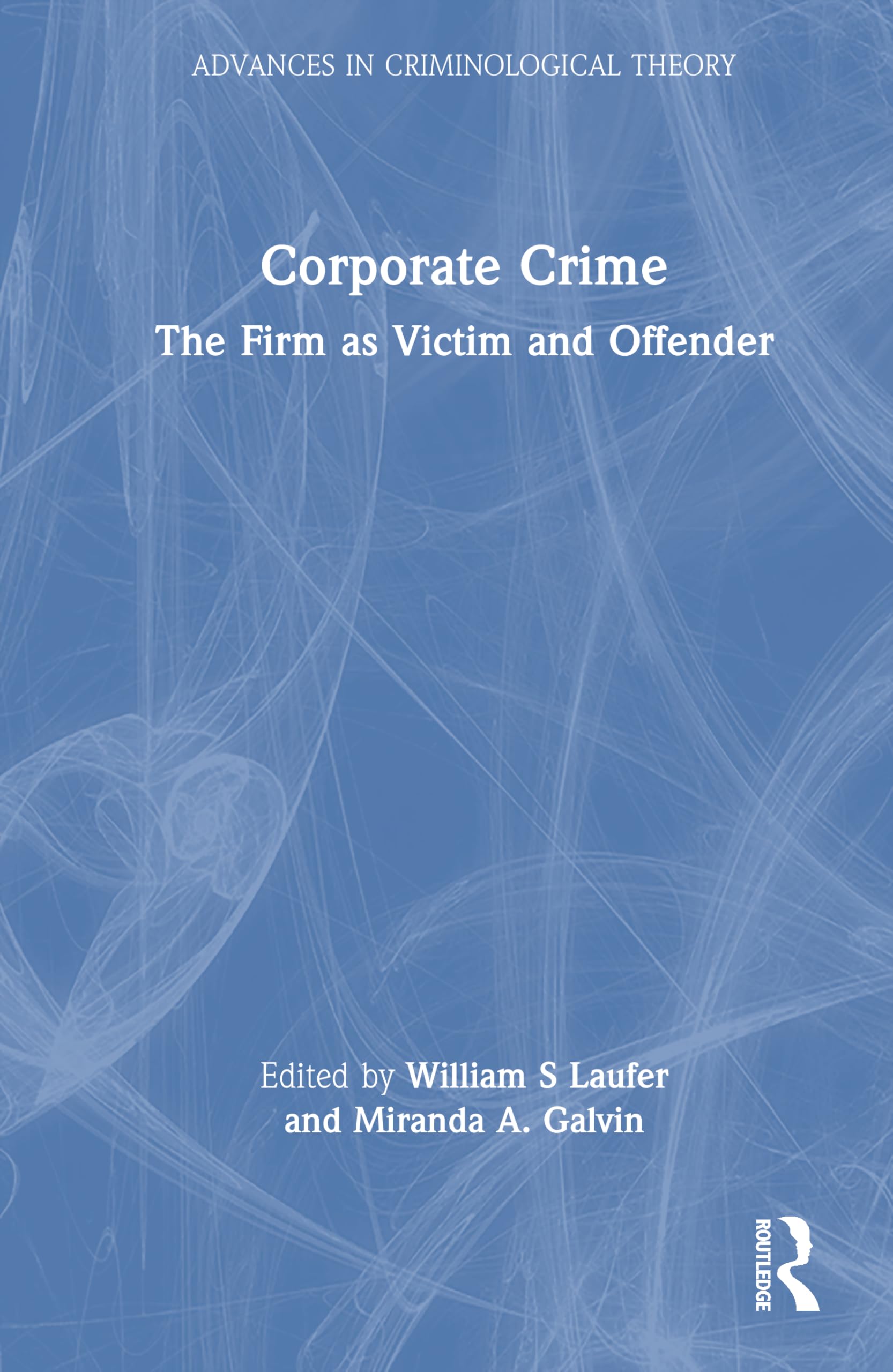 Corporate Crime: The Firm as Victim and Offender (Advances in Criminological Theory)