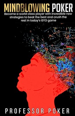 Mindblowing Poker: Become a world class player with incredible new strategies to beat the best and crush the rest in toda...