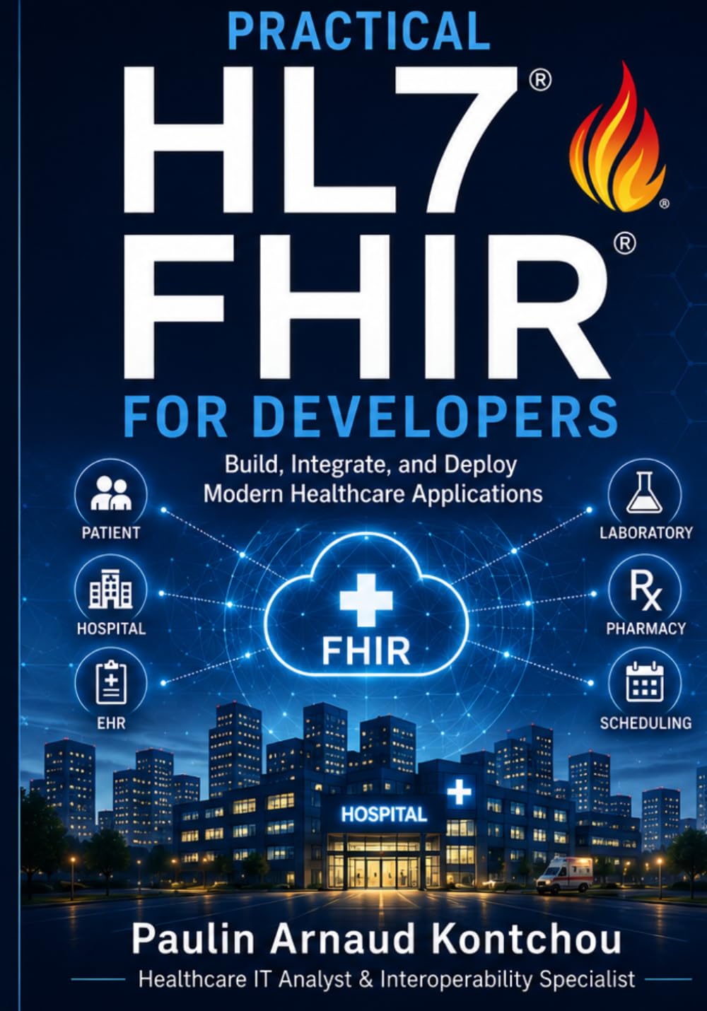 Practical HL7 FHIR for Developers: Enterprise Interoperability, REST APIs, SMART on FHIR, and Real-World Healthcare Integration (Practical Healthcare Interoperability Series)