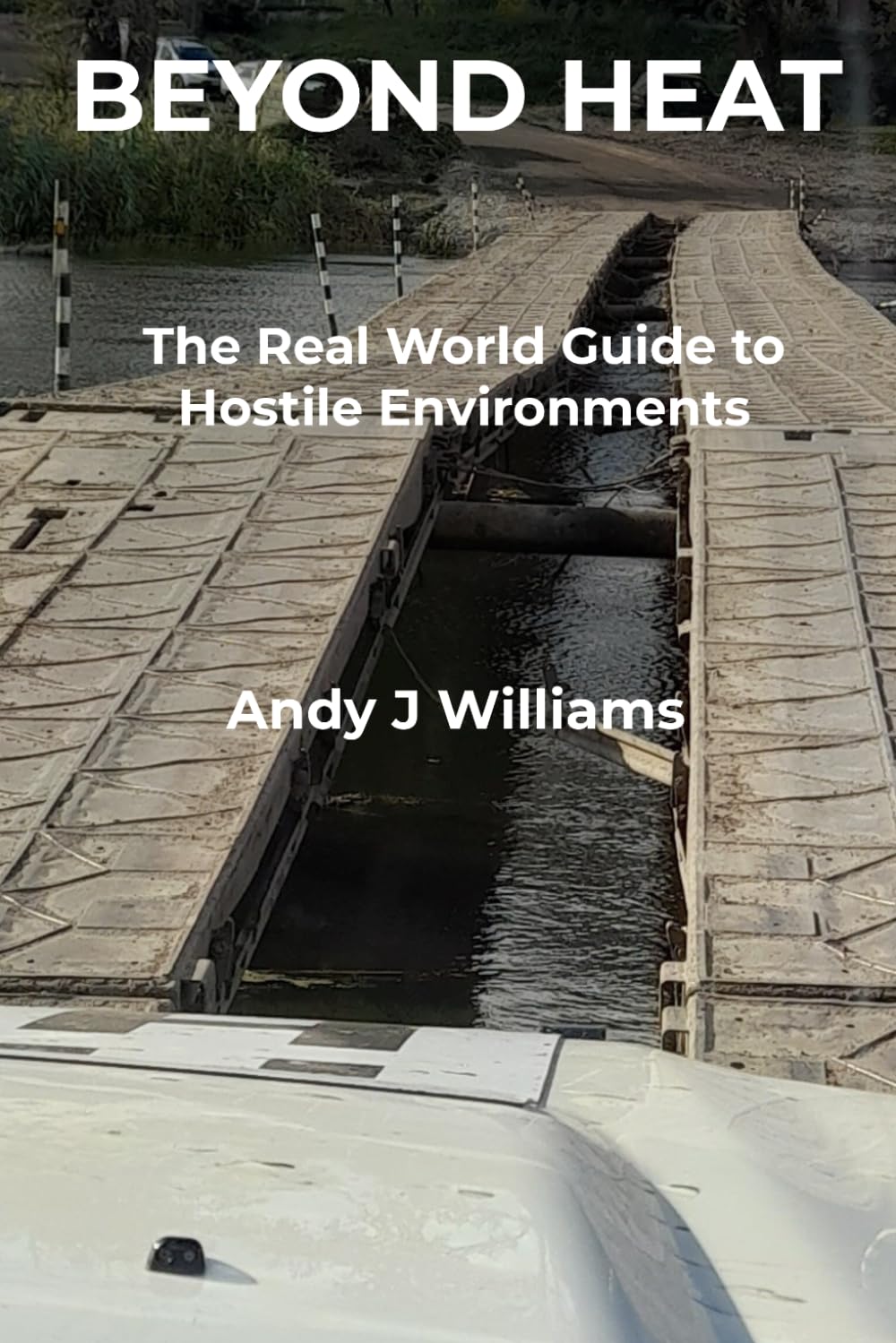Beyond HEAT: The Real-World Guide to Hostile Environments: A Practical Guide for NGO, Commercial and Media Personnel in High-Risk Environments (Peritus Field Guides)