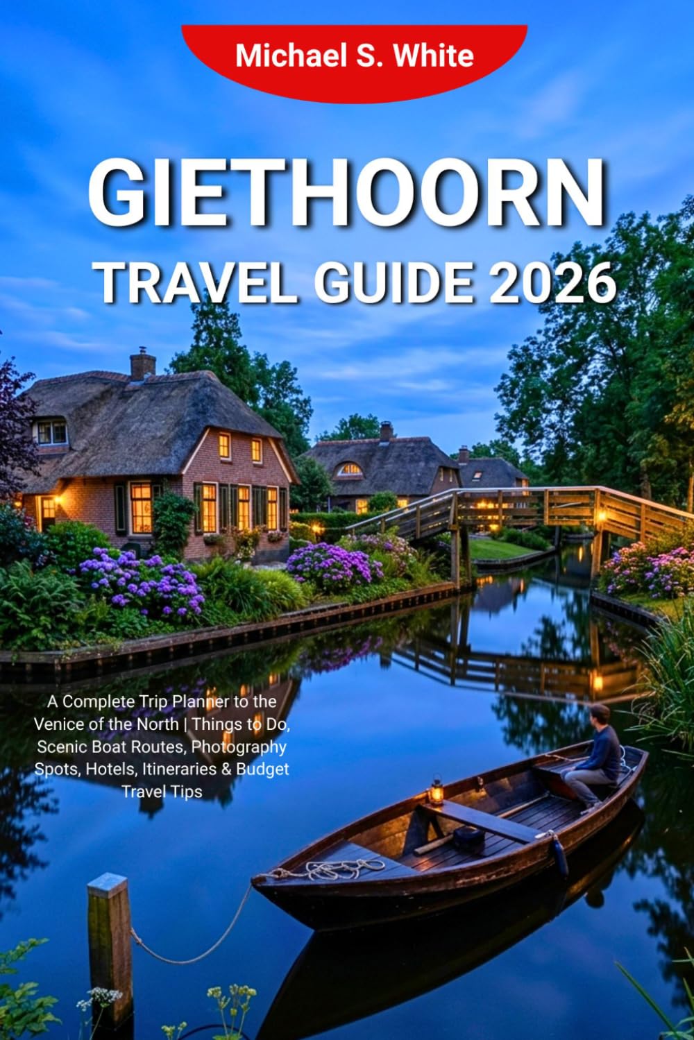 GIETHOORN TRAVEL GUIDE 2026: A Complete Trip Planner to the Venice of the North | Things to Do, Scenic Boat Routes, Photography Spots, Hotels, Itineraries & Budget Travel Tips
