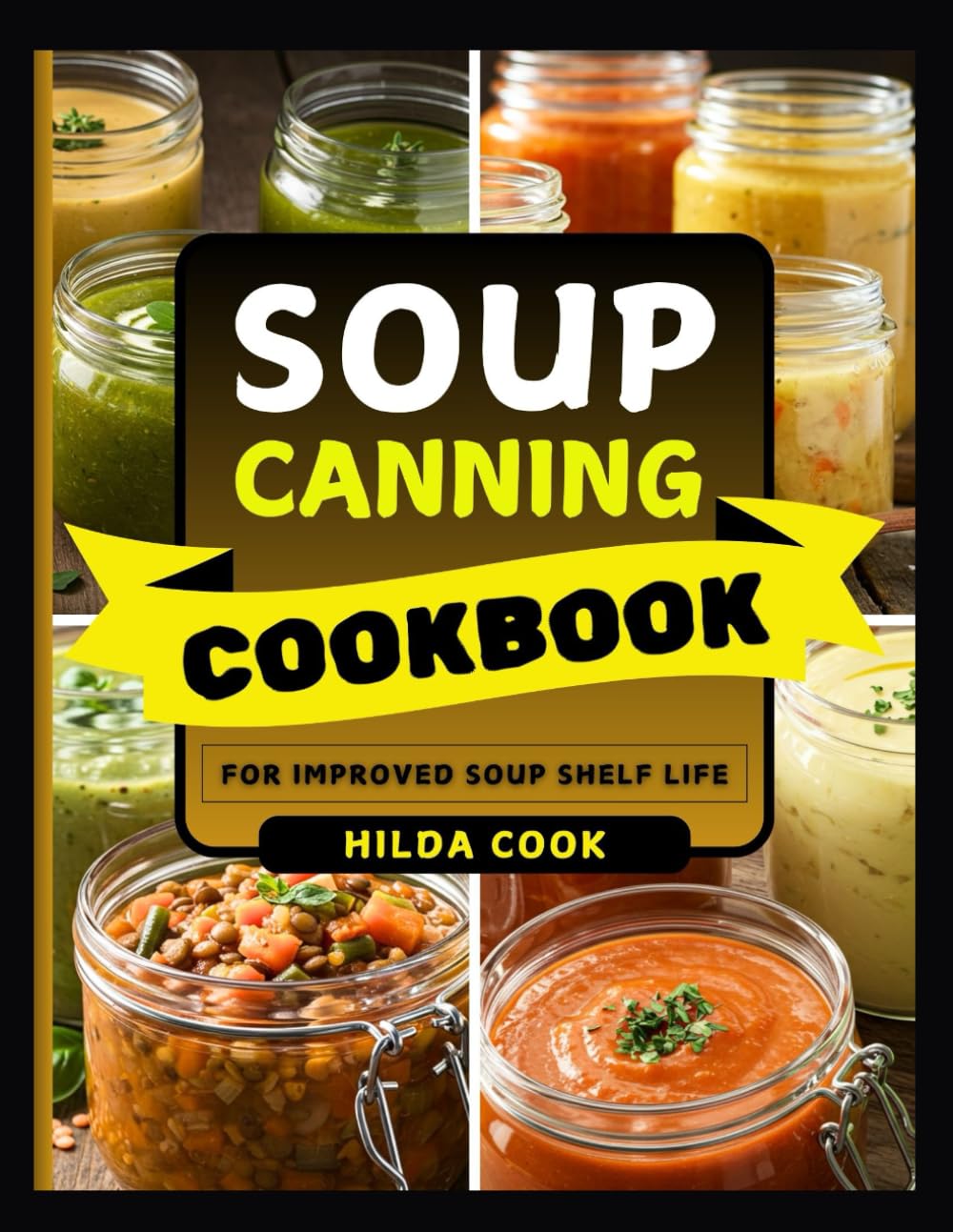 SOUP CANNING COOKBOOK: Easy Step by Step Recipes to Pressure Can and Preserve Delicious Homemade Soups for Pantry Storage, Emergency Meals, and Everyday Convenience