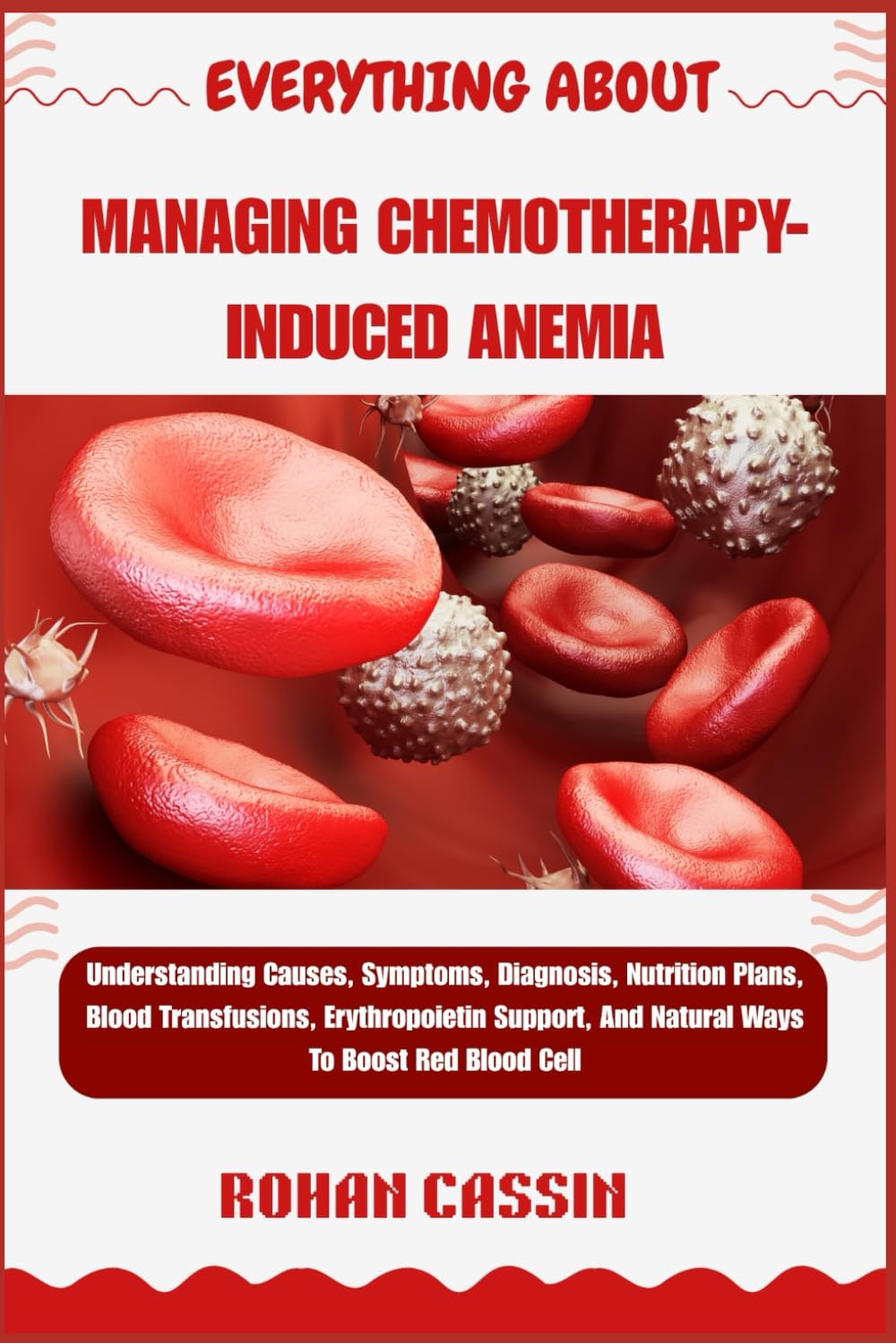 EVERYTHING ABOUT MANAGING CHEMOTHERAPY-INDUCED ANEMIA: Understanding Causes, Symptoms, Diagnosis, Nutrition Plans, Blood Transfusions, Erythropoietin Support, And Natural Ways To Boost Red Blood Cell