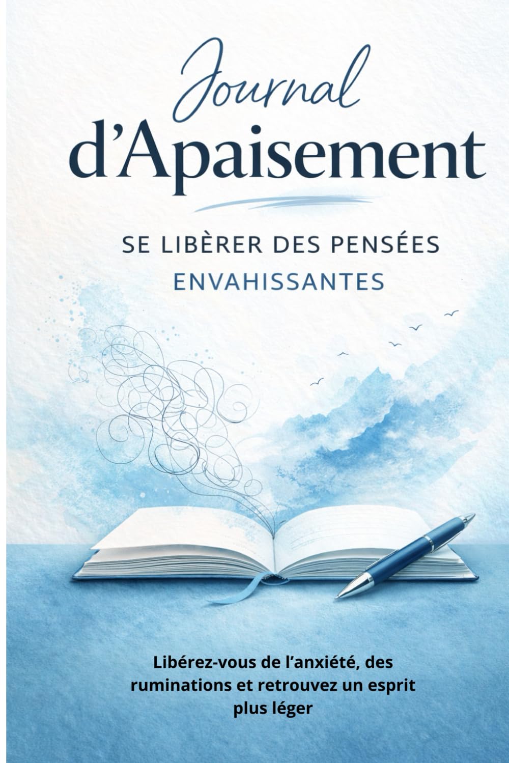Journal d’Apaisement – Se Libérer des Pensées Envahissantes: Un guide simple pour apaiser votre esprit et reprendre le contrôle de vos pensées