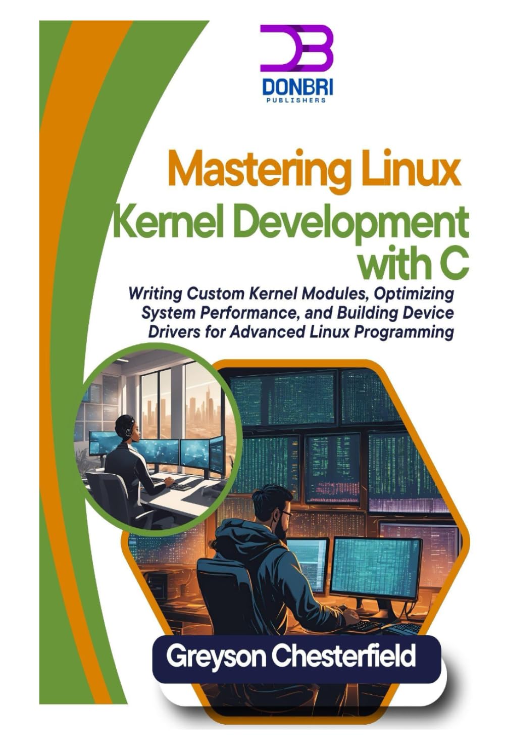 Mastering Linux Kernel Development with C: Writing Custom Kernel Modules, Optimizing System Performance, and Building Device Drivers for Advanced Linux Programming