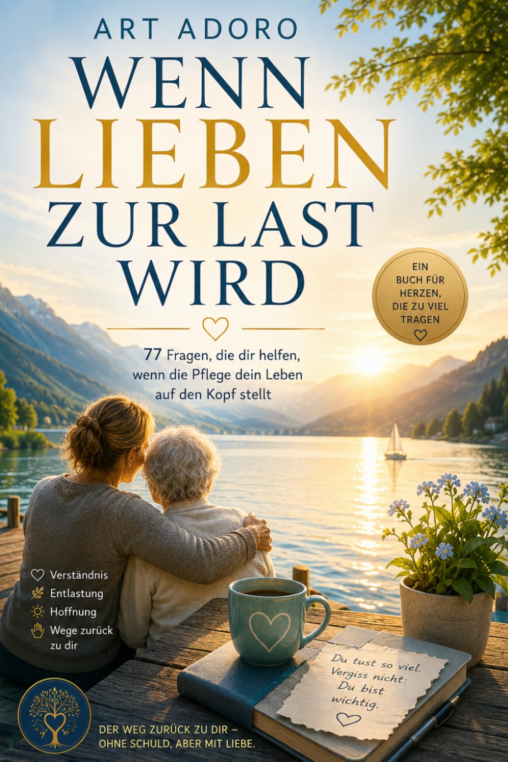 Buchcover: "Wenn Lieben zur Last wird" – 77 Wege, für andere da zu sein, ohne sich selbst zu verlieren von Art Adoro