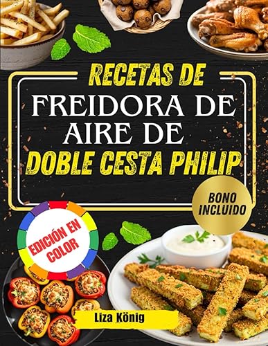 RECETAS DE FREIDORA DE AIRE DE DOBLE CESTA PHILIP Más de 100 recetas rápidas, fáciles y saludables para ahorrar tiempo y disfrutar de comidas