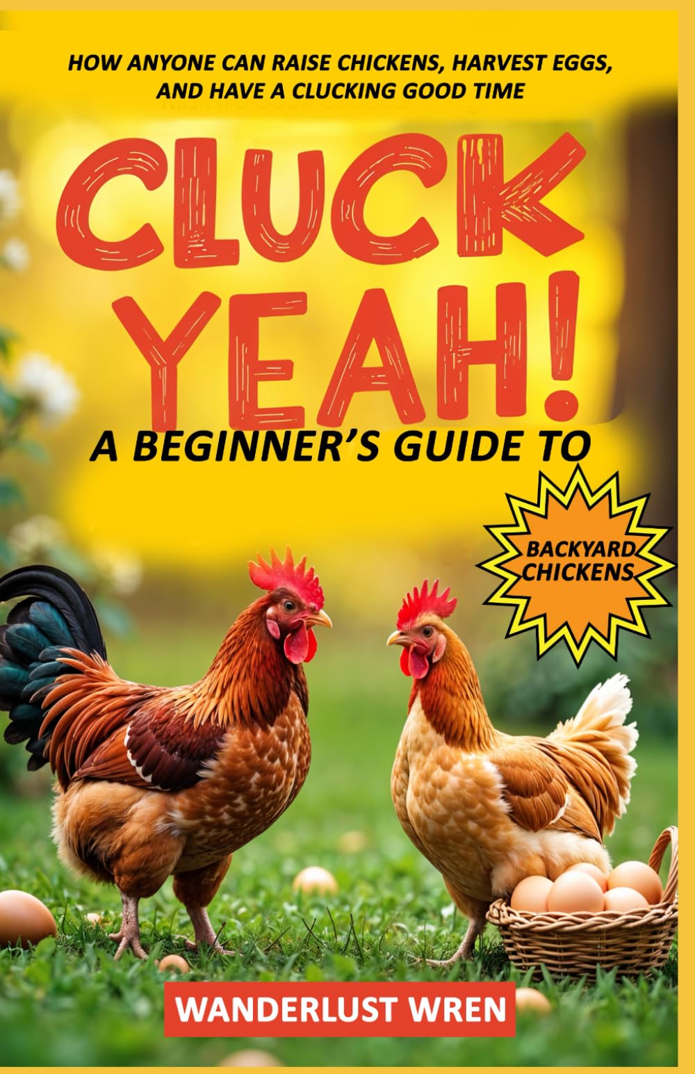 Cluck Yeah! A Beginner’s Guide to Backyard Chickens: How Anyone Can Raise Chickens, Harvest Eggs, and Have a Clucking Good Time