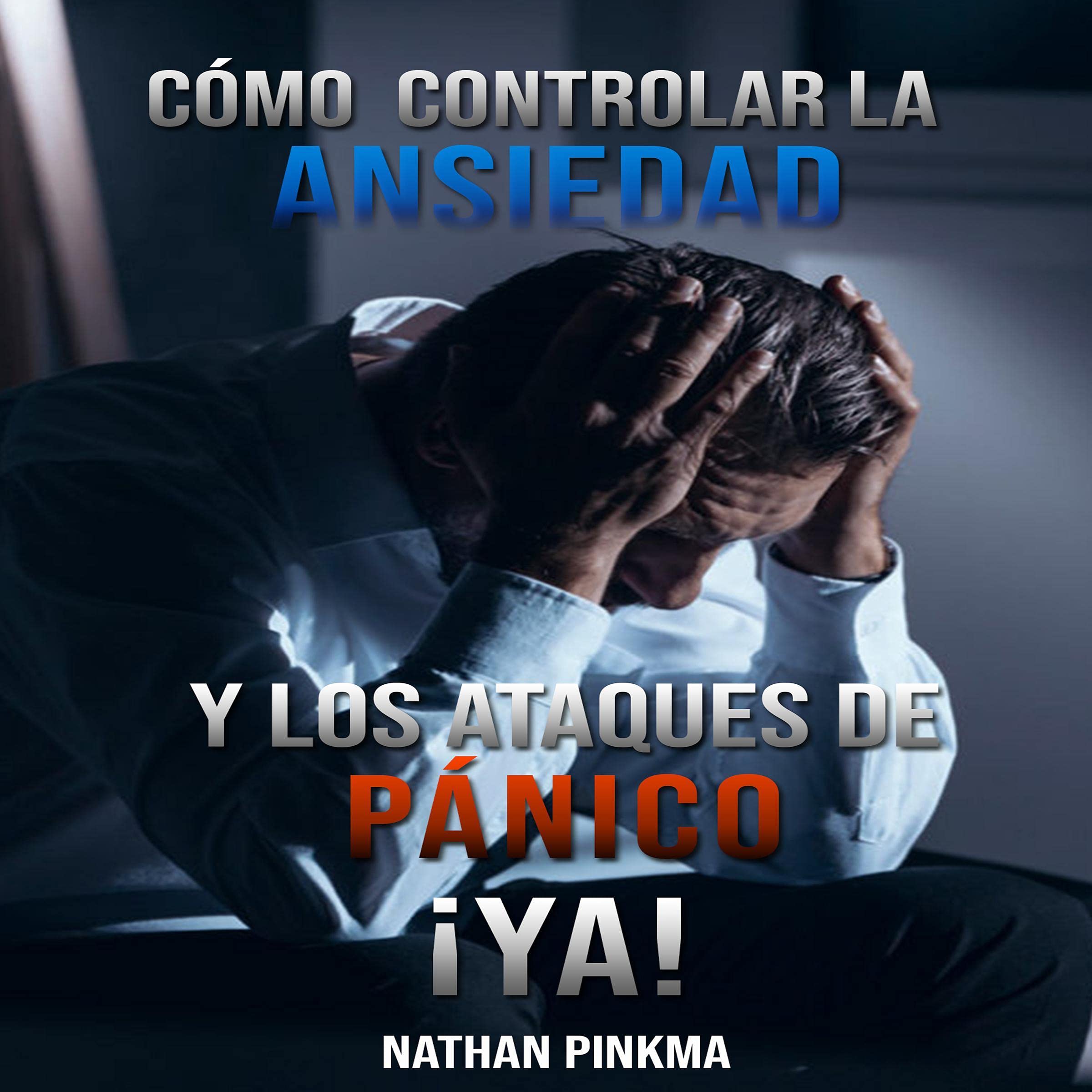 Cover art for Cómo controlar la ansiedad y los ataques de pánico ¡ya! [How to Control Anxiety and Panic Attacks Now!]