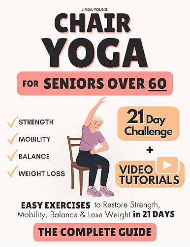 The Complete Guide to Chair Yoga for Seniors Over 60: 40+ Low-Impact Easy Exercises to Restore Strength, Mobility, Balance, and Lose Weight in 21 Days-Exercise Book for Weight Loss and Toning