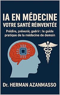 INTELLIGENCE ARTIFICIELLE EN MÉDECINE - VOTRE SANTÉ RÉINVENTÉE: Prédire, prévenir, guérir : le guide pratique de la médecine de demain