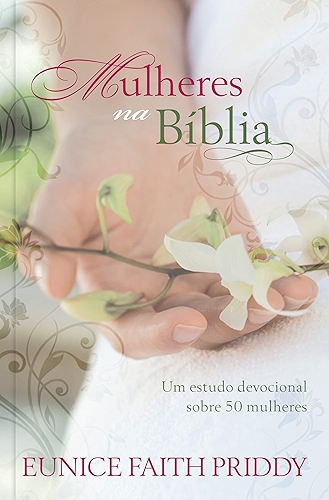 Mulheres na Bíblia: um Estudo Devocional Sobre 50 Mulheres: Um estudo devocional sobre 50 mulheres