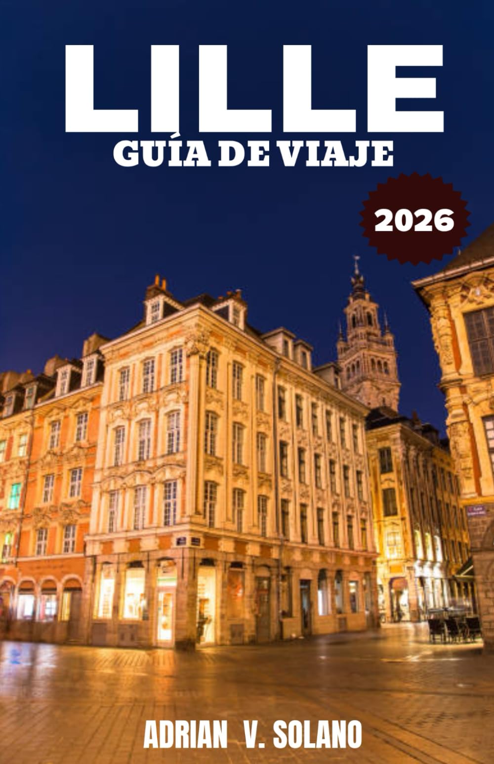 LILLE GUÍA DE VIAJE 2026: Más que París: un viaje local por los lugares de interés, la cultura, los sabores y los itinerarios imprescindibles de Lille
