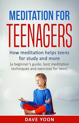 Meditation for Teens : How Meditation Helps Teens for Study and More: (meditation for beginners, mindfulness, best meditation techniques and exercise for ... meditations, how to meditate)