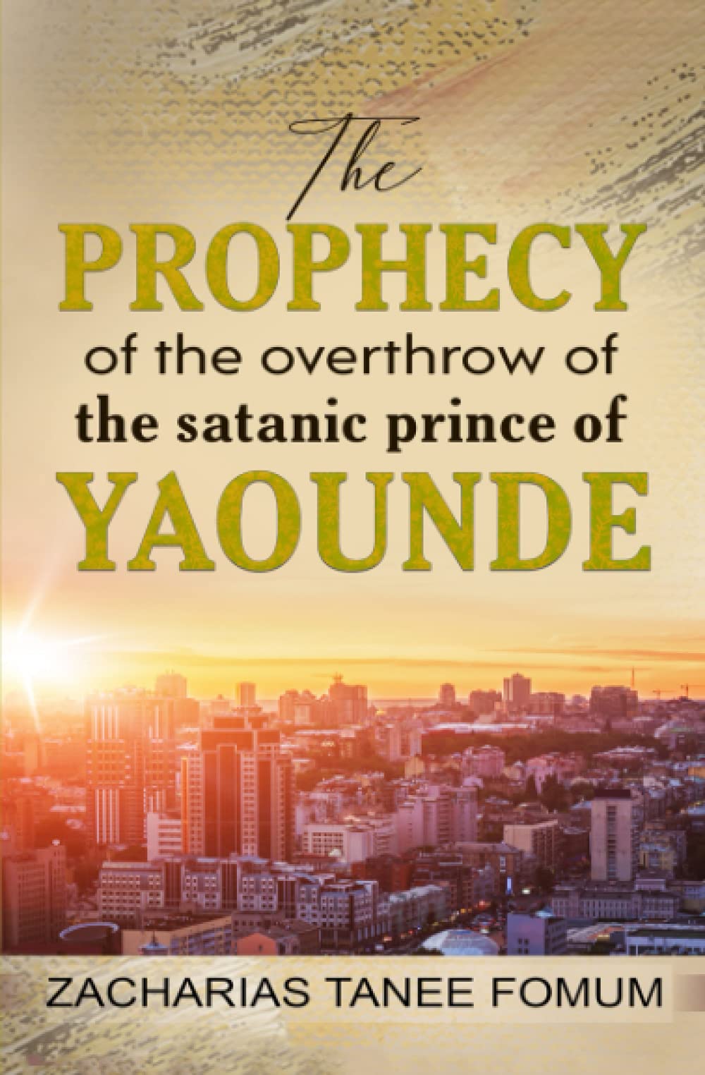 The Prophecy of The Overthrow of The Satanic Prince of Yaounde: 2 (The Overthrow of Principalities)