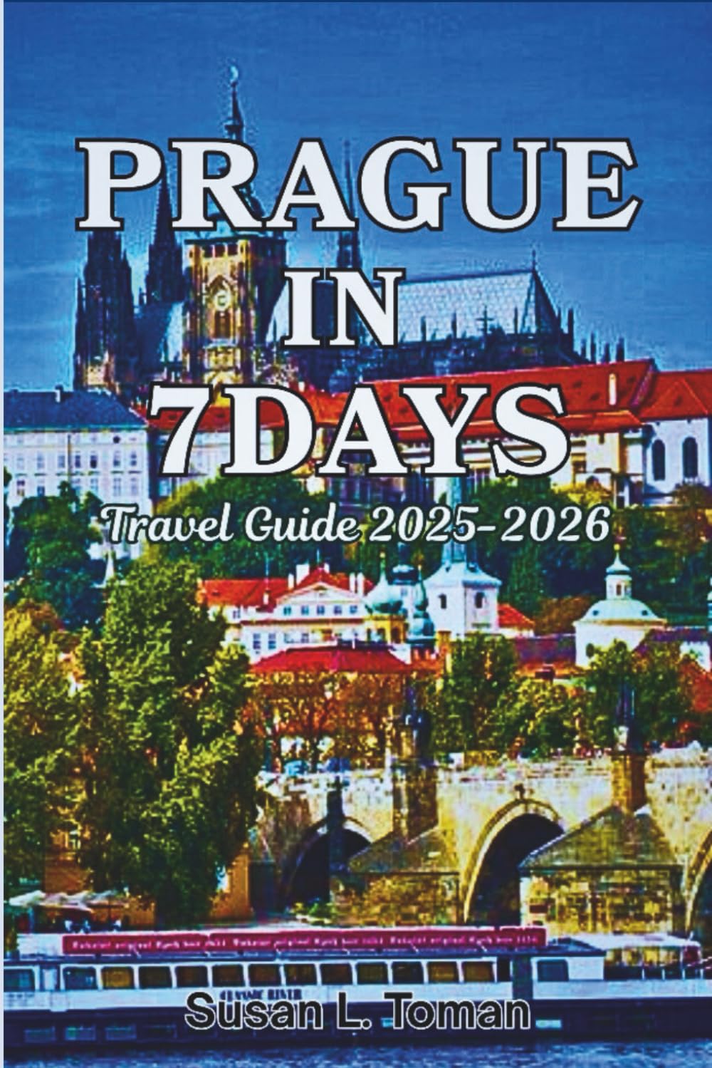 PRAGUE IN 7 DAYS Travel Guide 2025-2026: Attractions, Daily Itineraries, Neighbourhood Guides, Food & Drink Recommendations, Hidden Gems, Practical ... Advice, and Photos (7 Days Itinerary Guides)