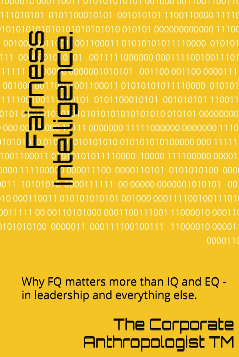 Fairness Intelligence.: Why FQ matters more than IQ and EQ - in leadership and everything else. (The Corporate Anthropologist)