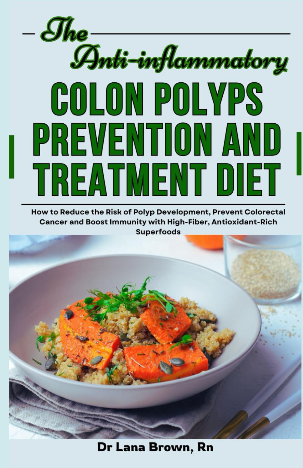 The Anti-inflammatory Colon Polyps Prevention and Treatment Diet: How to Reduce the Risk of Polyp Development, Prevent Colorectal Cancer and Boost Immunity with High-Fiber, Antioxidant-Rich Superfoods